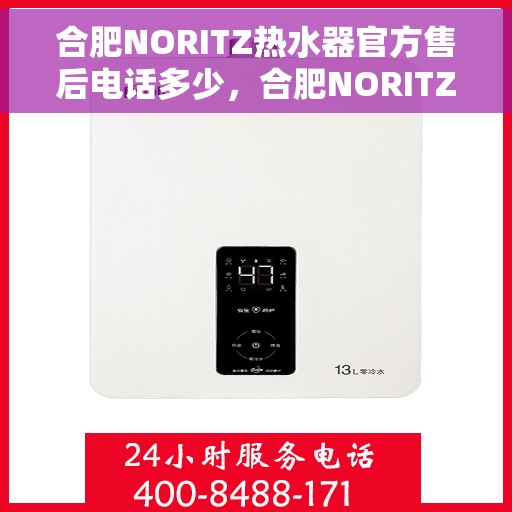 合肥NORITZ热水器官方售后电话多少，合肥NORITZ热水器售后电话官方查询及维修服务指南