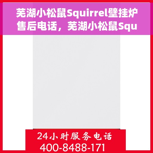 芜湖小松鼠Squirrel壁挂炉售后电话，芜湖小松鼠Squirrel壁挂炉售后服务热线及电话全攻略