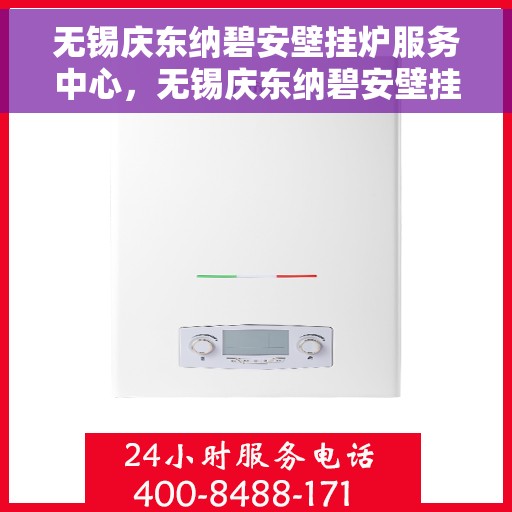 无锡庆东纳碧安壁挂炉服务中心，无锡庆东纳碧安壁挂炉专业服务中心