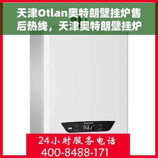 天津Otlan奥特朗壁挂炉售后热线，天津奥特朗壁挂炉售后热线服务指南