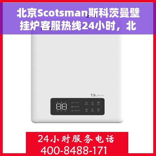 北京Scotsman斯科茨曼壁挂炉客服热线24小时，北京斯科茨曼壁挂炉全天候客服热线，专业解答，温暖您的生活