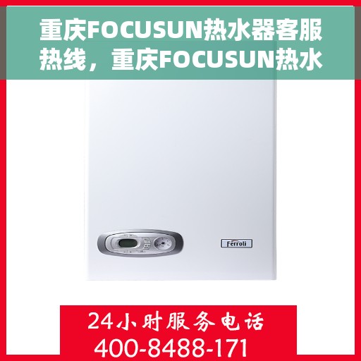 重庆FOCUSUN热水器客服热线，重庆FOCUSUN热水器客户服务热线，专业解答，温暖您的生活