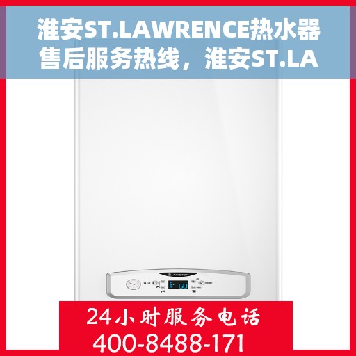 淮安ST.LAWRENCE热水器售后服务热线，淮安ST.LAWRENCE热水器售后服务热线，专业团队，贴心服务！