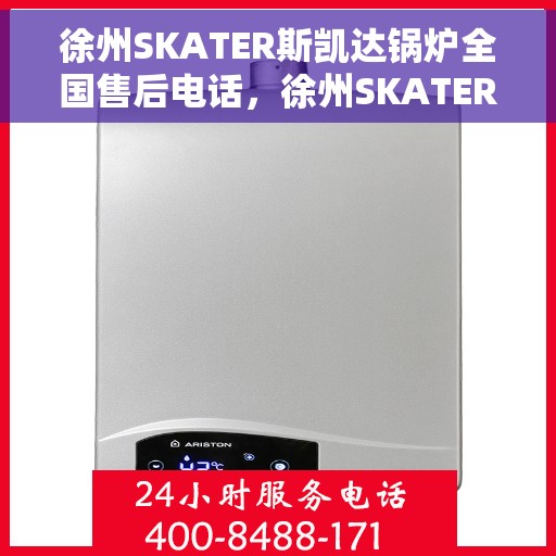 徐州SKATER斯凯达锅炉全国售后电话，徐州SKATER斯凯达锅炉全国售后服务热线电话公布