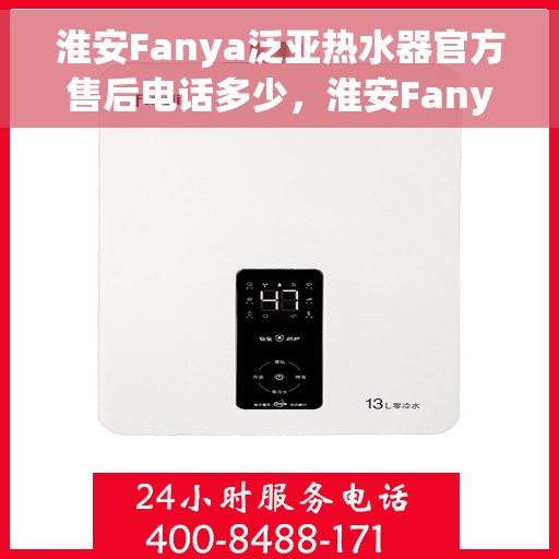 淮安Fanya泛亚热水器官方售后电话多少，淮安Fanya泛亚热水器售后电话官方查询及维修服务指南