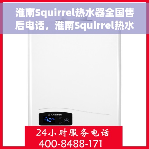 淮南Squirrel热水器全国售后电话，淮南Squirrel热水器售后全国服务热线及维修电话大全