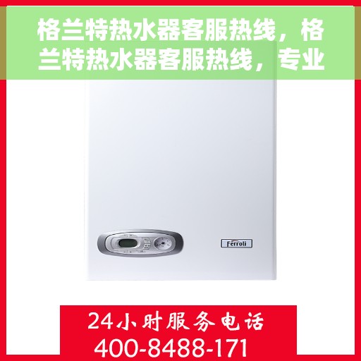 格兰特热水器客服热线，格兰特热水器客服热线，专业解答，温馨服务