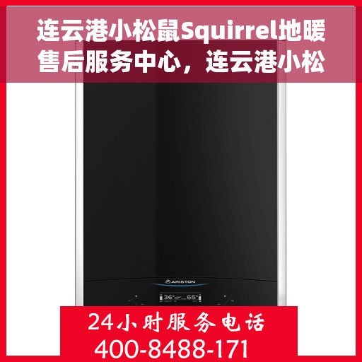 连云港小松鼠Squirrel地暖售后服务中心，连云港小松鼠Squirrel地暖售后服务中心，专业维修与贴心服务