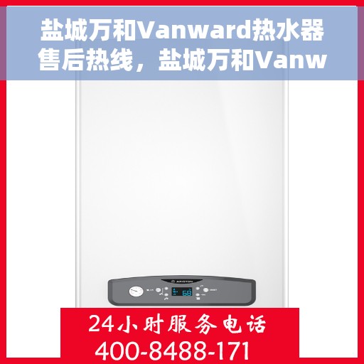 盐城万和Vanward热水器售后热线，盐城万和Vanward热水器售后热线，专业维修与贴心服务团队为您保驾护航