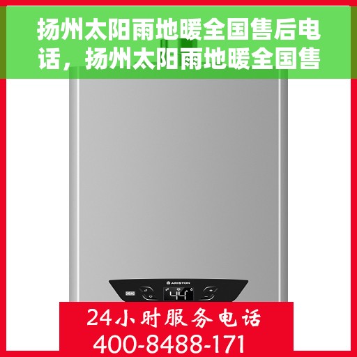 扬州太阳雨地暖全国售后电话，扬州太阳雨地暖全国售后服务热线及电话支持指南