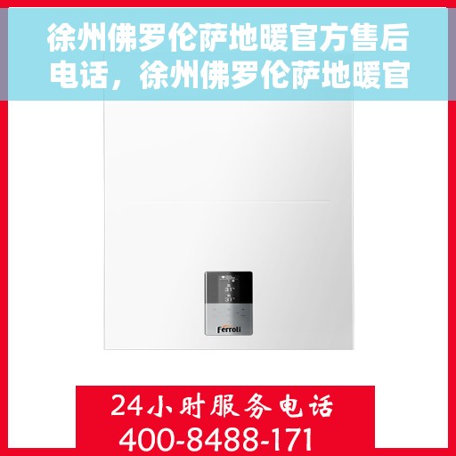 徐州佛罗伦萨地暖官方售后电话，徐州佛罗伦萨地暖官方售后电话及售后服务解析