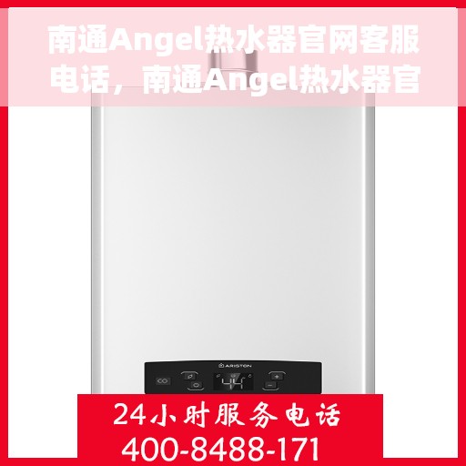 南通Angel热水器官网客服电话,南通Angel热水器官网客服热线及售后服务电话 南通Angel热水器官网客服电话,南通Angel热水器官网客服热线及售后服务电话
