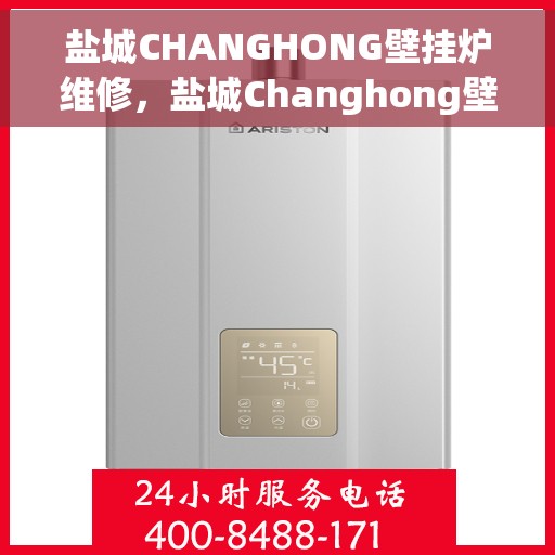盐城CHANGHONG壁挂炉维修，盐城Changhong壁挂炉专业维修服务