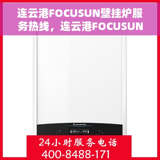 连云港FOCUSUN壁挂炉服务热线，连云港FOCUSUN壁挂炉专业维修服务热线