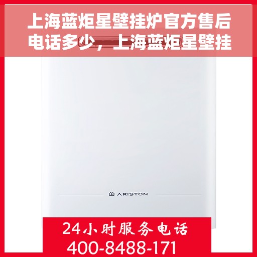 上海蓝炬星壁挂炉官方售后电话多少，上海蓝炬星壁挂炉售后服务热线揭秘，官方电话及维修服务全攻略