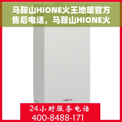 马鞍山HIONE火王地暖官方售后电话，马鞍山HIONE火王地暖官方售后电话及维修服务指南