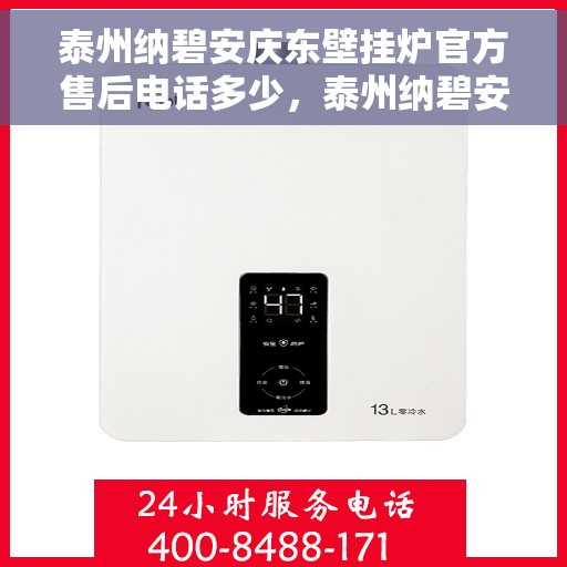 泰州纳碧安庆东壁挂炉官方售后电话多少，泰州纳碧安庆东壁挂炉售后电话及服务一览