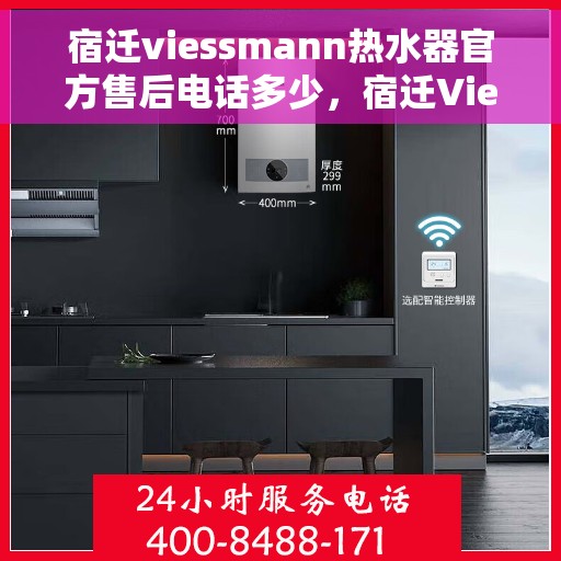 宿迁viessmann热水器官方售后电话多少，宿迁Viessmann热水器官方售后联系电话服务热线揭秘