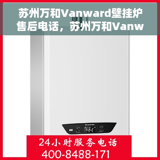 苏州万和Vanward壁挂炉售后电话，苏州万和Vanward壁挂炉售后服务热线及电话全解析
