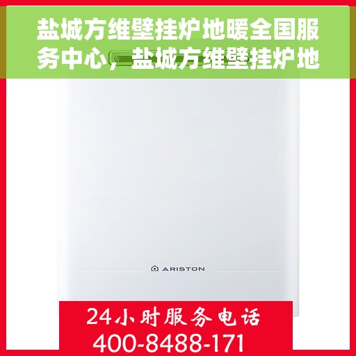 盐城方维壁挂炉地暖全国服务中心，盐城方维壁挂炉地暖一站式服务中心