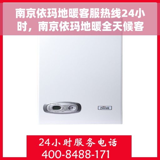 南京依玛地暖客服热线24小时，南京依玛地暖全天候客服热线，温暖连接不打烊