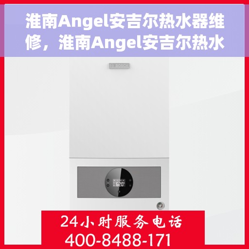 淮南Angel安吉尔热水器维修，淮南Angel安吉尔热水器维修服务解析