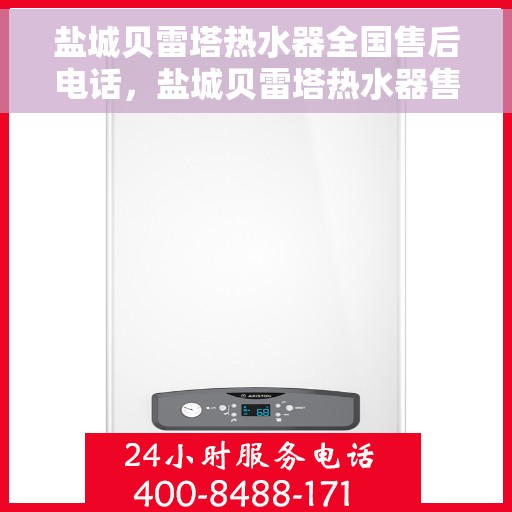 盐城贝雷塔热水器全国售后电话，盐城贝雷塔热水器售后服务热线及电话大全