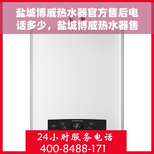盐城博威热水器官方售后电话多少，盐城博威热水器售后电话官方查询及维修服务指南