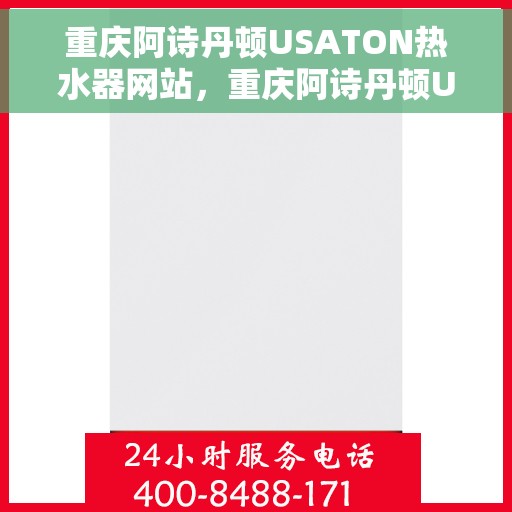 重庆阿诗丹顿USATON热水器网站，重庆阿诗丹顿USATON热水器官网，专业品质，智能生活的选择