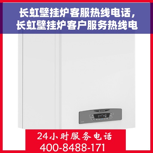 长虹壁挂炉客服热线电话，长虹壁挂炉客户服务热线电话，专业解答，温暖您的家。