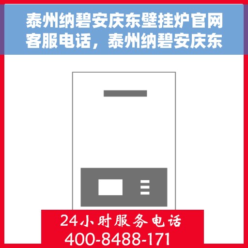 泰州纳碧安庆东壁挂炉官网客服电话，泰州纳碧安庆东壁挂炉官方客服热线及售后服务电话
