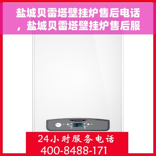 盐城贝雷塔壁挂炉售后电话，盐城贝雷塔壁挂炉售后服务热线及电话全攻略
