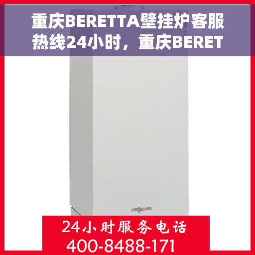 重庆BERETTA壁挂炉客服热线24小时，重庆BERETTA壁挂炉全天候客服热线，专业解答，温暖不停歇