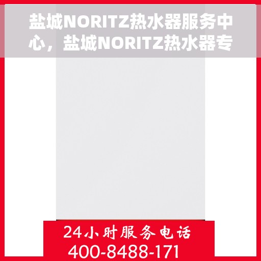 盐城NORITZ热水器服务中心，盐城NORITZ热水器专业服务中心，高效维修与贴心服务