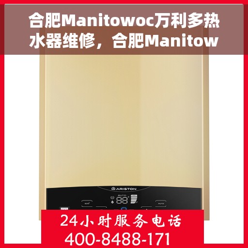 合肥Manitowoc万利多热水器维修，合肥Manitowoc万利多热水器专业维修服务