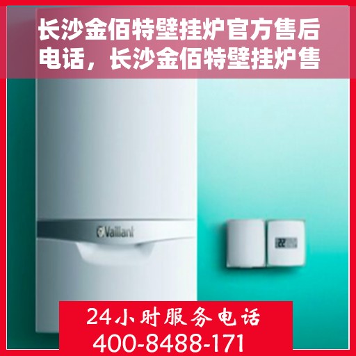 长沙金佰特壁挂炉官方售后电话，长沙金佰特壁挂炉售后官方联系电话及维修服务解析