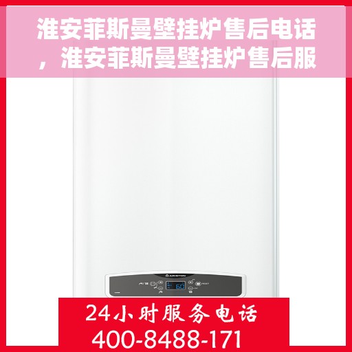 淮安菲斯曼壁挂炉售后电话，淮安菲斯曼壁挂炉售后服务热线及电话大全