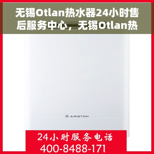 无锡Otlan热水器24小时售后服务中心，无锡Otlan热水器全天候售后服务中心，24小时无忧服务