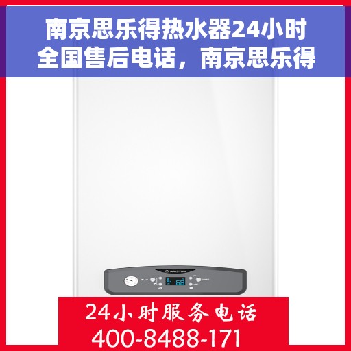 南京思乐得热水器24小时全国售后电话，南京思乐得热水器全天候全国售后热线服务电话