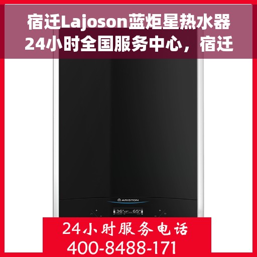 宿迁Lajoson蓝炬星热水器24小时全国服务中心，宿迁Lajoson蓝炬星热水器全天候全国服务热线，专业维修安装一站式解决