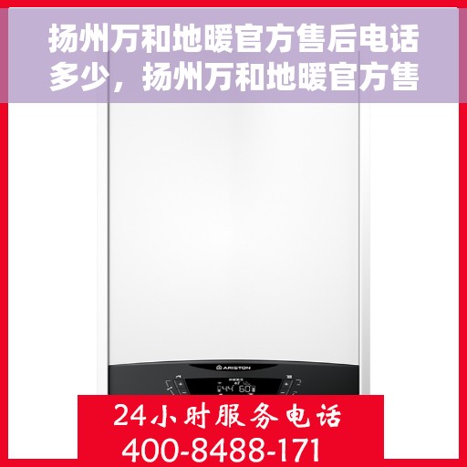 扬州万和地暖官方售后电话多少，扬州万和地暖官方售后电话查询指南