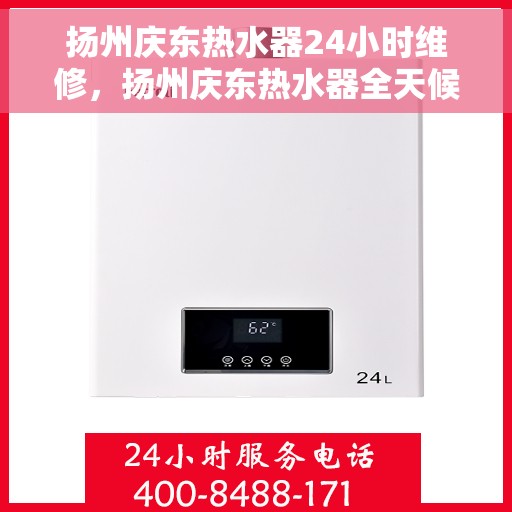 扬州庆东热水器24小时维修，扬州庆东热水器全天候专业维修服务