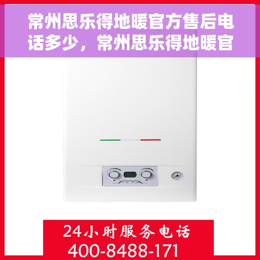常州思乐得地暖官方售后电话多少，常州思乐得地暖官方售后电话详解，专业维修，贴心服务！