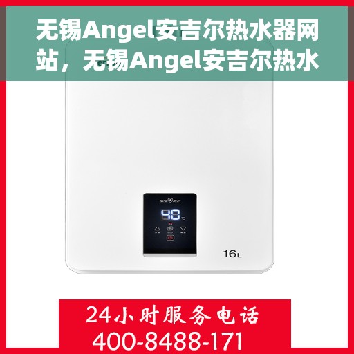 无锡Angel安吉尔热水器网站，无锡Angel安吉尔热水器官网，专业品质，智能生活的热水解决方案