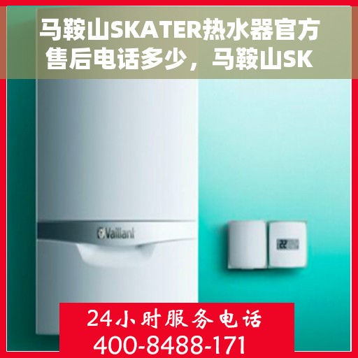 马鞍山SKATER热水器官方售后电话多少，马鞍山SKATER热水器售后电话官方查询