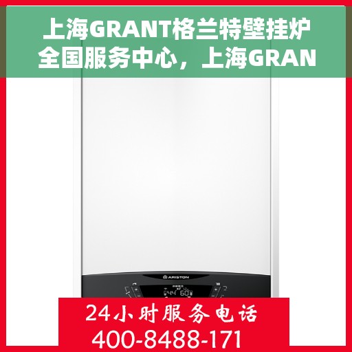 上海GRANT格兰特壁挂炉全国服务中心，上海GRANT格兰特壁挂炉全国服务中心，专业维修与优质服务一站解决