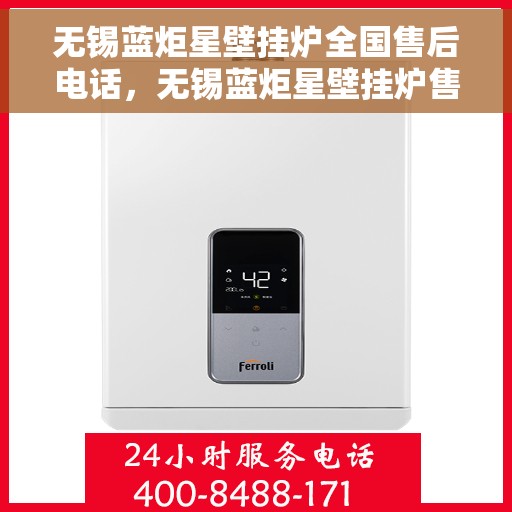 无锡蓝炬星壁挂炉全国售后电话，无锡蓝炬星壁挂炉售后服务热线及全国售后电话汇总
