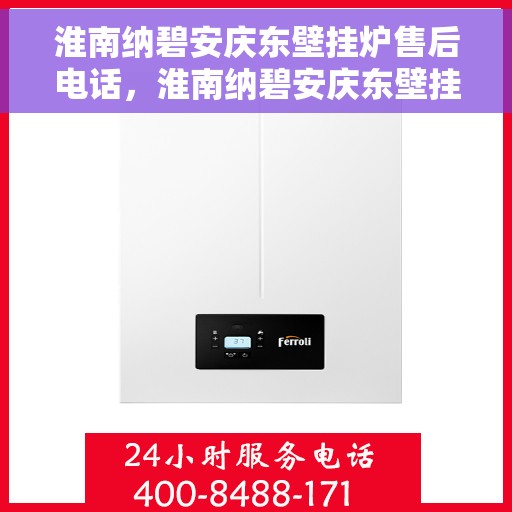淮南纳碧安庆东壁挂炉售后电话，淮南纳碧安庆东壁挂炉售后服务热线及电话全攻略