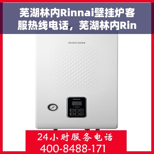 芜湖林内Rinnai壁挂炉客服热线电话，芜湖林内Rinnai壁挂炉客服热线详解