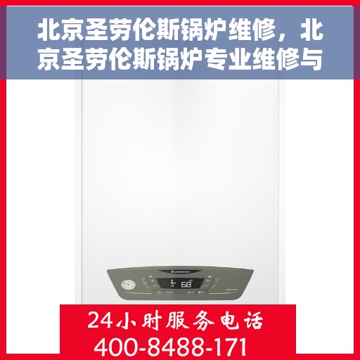 北京圣劳伦斯锅炉维修，北京圣劳伦斯锅炉专业维修与保养指南